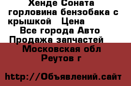 Хенде Соната5 горловина бензобака с крышкой › Цена ­ 1 300 - Все города Авто » Продажа запчастей   . Московская обл.,Реутов г.